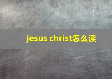 jesus christ怎么读